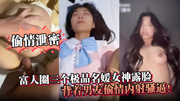 【偷情泄密】富人圈三个极品名媛女神露脸，背着男友偷情内射骚逼！-tan