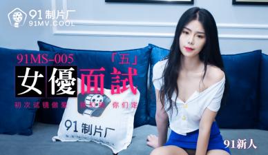 国产AV 91制片厂 91MS005 女优面试5 91新人